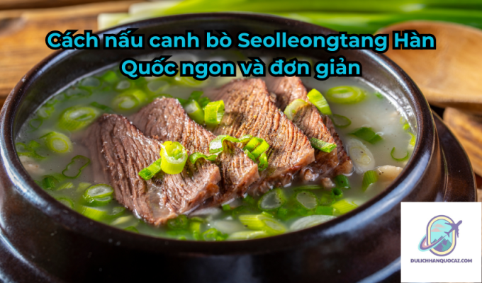 Cách nấu canh bò Seolleongtang Hàn Quốc ngon và đơn giản