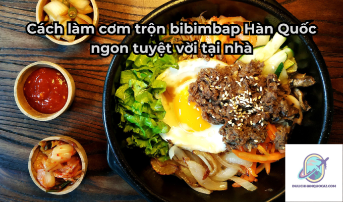 Cách làm cơm trộn bibimbap Hàn Quốc ngon tuyệt vời tại nhà