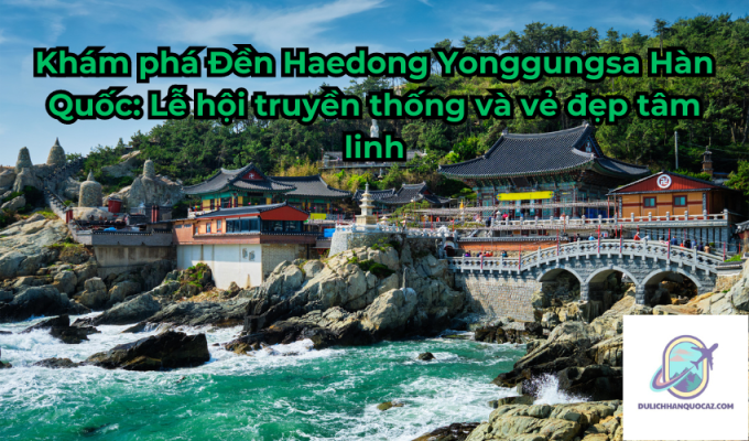 Khám phá Đền Haedong Yonggungsa Hàn Quốc: Lễ hội truyền thống và vẻ đẹp tâm linh