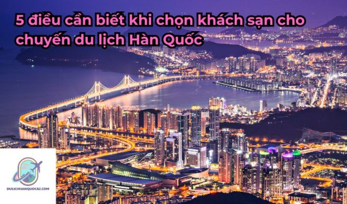 5 điều cần biết khi chọn khách sạn cho chuyến du lịch Hàn Quốc