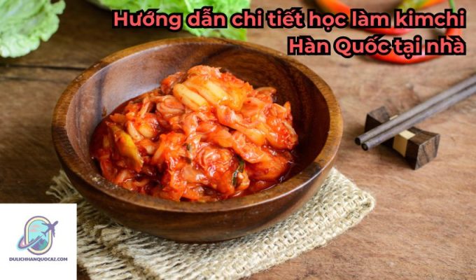 Hướng dẫn chi tiết học làm kimchi Hàn Quốc tại nhà