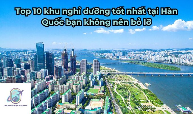 Top 10 khu nghỉ dưỡng tốt nhất tại Hàn Quốc bạn không nên bỏ lỡ