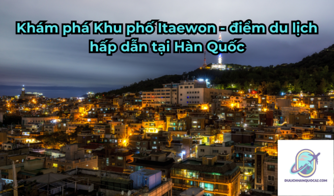 Khám phá Khu phố Itaewon - điểm du lịch hấp dẫn tại Hàn Quốc