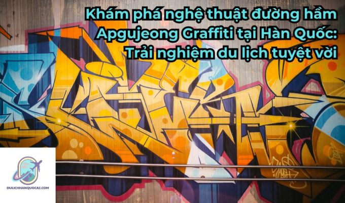 Khám phá nghệ thuật đường hầm Apgujeong Graffiti tại Hàn Quốc: Trải nghiệm du lịch tuyệt vời