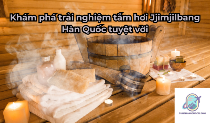 Khám phá trải nghiệm tắm hơi Jjimjilbang Hàn Quốc tuyệt vời